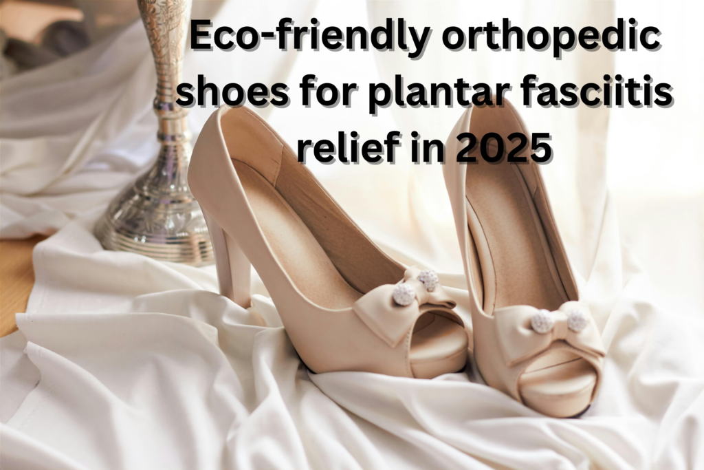 Eco-friendly orthopedic shoes for plantar fasciitis relief in 2025