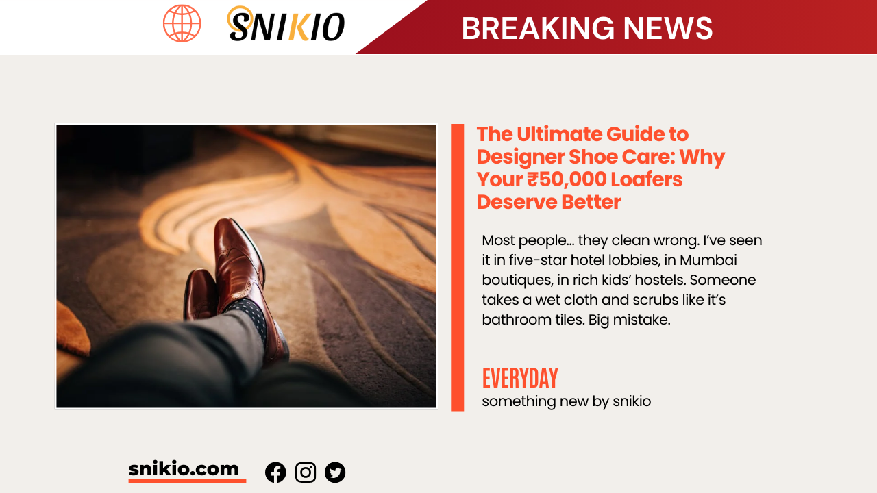 The Ultimate Guide to Designer Shoe Care: Why Your ₹50,000 Loafers Deserve Better