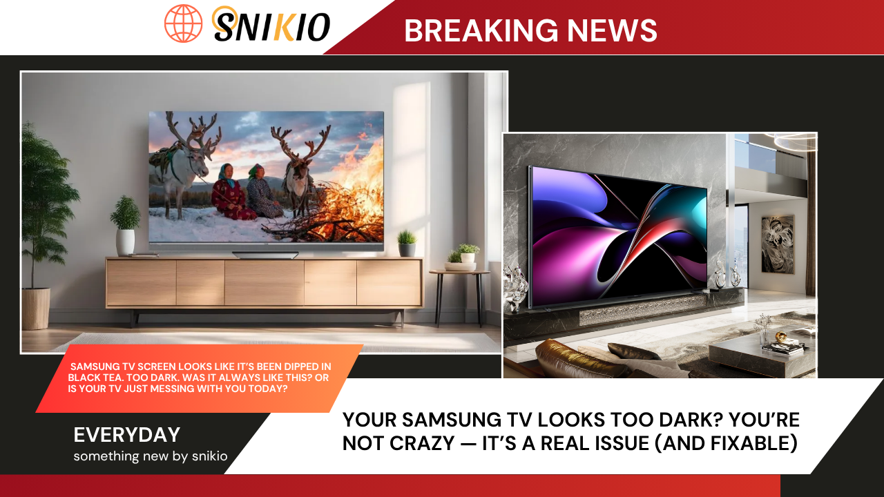 Your Samsung TV Looks Too Dark? You’re Not Crazy — It’s a Real Issue (And Fixable)